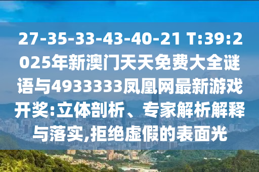 27-35-33-43-40-21 T:39:2025年新澳門天天免費(fèi)大全謎語與4933333鳳凰網(wǎng)最新游戲開獎(jiǎng):立體剖析、專家解析解釋與落實(shí),拒絕虛假的表面光