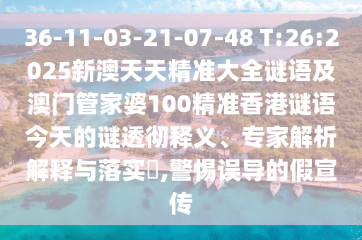 36-11-03-21-07-48 T:26:2025新澳天天精準(zhǔn)大全謎語及澳門管家婆100精準(zhǔn)香港謎語今天的謎透徹釋義、專家解析解釋與落實(shí)?,警惕誤導(dǎo)的假宣傳