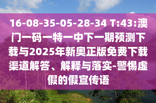 16-08-35-05-28-34 T:43:澳門一碼一特一中下一期預(yù)測下載與2025年新奧正版免費(fèi)下載渠道解答、解釋與落實(shí)-警惕虛假的假宣傳語
