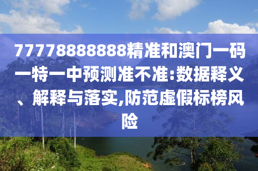 77778888888精準(zhǔn)和澳門(mén)一碼一特一中預(yù)測(cè)準(zhǔn)不準(zhǔn):數(shù)據(jù)釋義、解釋與落實(shí),防范虛假標(biāo)榜風(fēng)險(xiǎn)