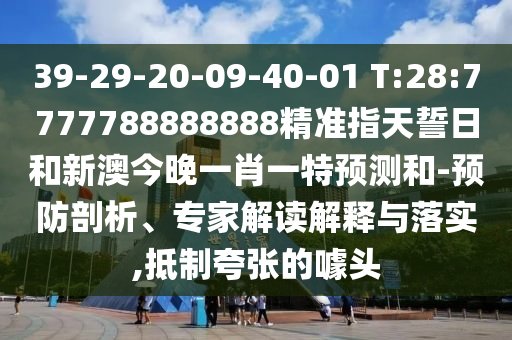 39-29-20-09-40-01 T:28:7777788888888精準(zhǔn)指天誓日和新澳今晚一肖一特預(yù)測和-預(yù)防剖析、專家解讀解釋與落實(shí),抵制夸張的噱頭