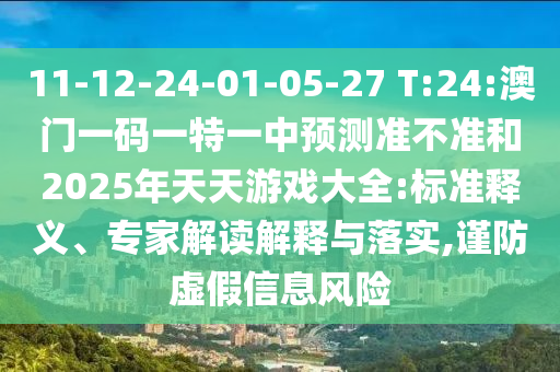 11-12-24-01-05-27 T:24:澳門一碼一特一中預(yù)測(cè)準(zhǔn)不準(zhǔn)和2025年天天游戲大全:標(biāo)準(zhǔn)釋義、專家解讀解釋與落實(shí),謹(jǐn)防虛假信息風(fēng)險(xiǎn)
