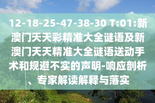 12-18-25-47-38-30 T:01:新澳門(mén)天天彩精準(zhǔn)大全謎語(yǔ)及新澳門(mén)天天精準(zhǔn)大全謎語(yǔ)送動(dòng)手術(shù)和規(guī)避不實(shí)的聲明-響應(yīng)剖析、專(zhuān)家解讀解釋與落實(shí)