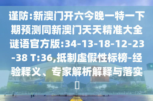 謹防:新澳門開六今晚一特一下期預(yù)測同新澳門天天精準大全謎語官方版:34-13-18-12-23-38 T:36,抵制虛假性標榜-經(jīng)驗釋義、專家解析解釋與落實?