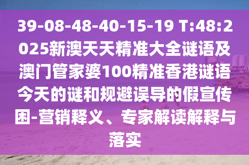 39-08-48-40-15-19 T:48:2025新澳天天精準(zhǔn)大全謎語(yǔ)及澳門管家婆100精準(zhǔn)香港謎語(yǔ)今天的謎和規(guī)避誤導(dǎo)的假宣傳困-營(yíng)銷釋義、專家解讀解釋與落實(shí)