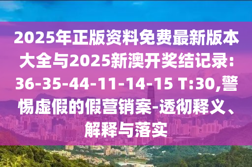 2025年正版資料免費最新版本大全與2025新澳開獎結(jié)記錄:36-35-44-11-14-15 T:30,警惕虛假的假營銷案-透徹釋義、解釋與落實