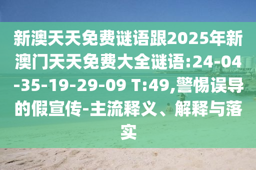 新澳天天免費(fèi)謎語(yǔ)跟2025年新澳門(mén)天天免費(fèi)大全謎語(yǔ):24-04-35-19-29-09 T:49,警惕誤導(dǎo)的假宣傳-主流釋義、解釋與落實(shí)