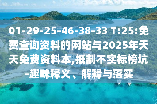01-29-25-46-38-33 T:25:免費查詢資料的網站與2025年天天免費資料本,抵制不實標榜坑-趣味釋義、解釋與落實