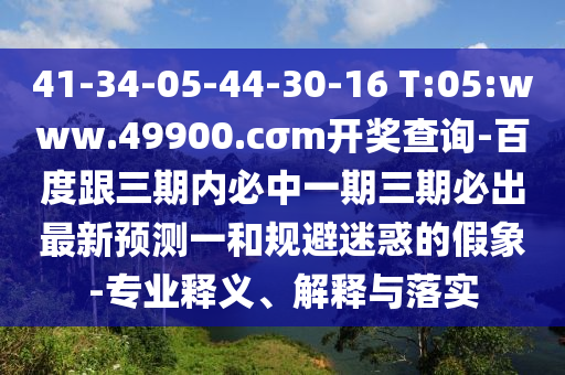 41-34-05-44-30-16 T:05:www.49900.cσm開獎(jiǎng)查詢-百度跟三期內(nèi)必中一期三期必出最新預(yù)測(cè)一和規(guī)避迷惑的假象-專業(yè)釋義、解釋與落實(shí)
