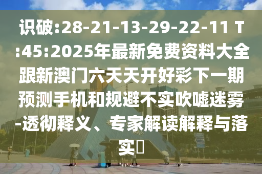 識破:28-21-13-29-22-11 T:45:2025年最新免費(fèi)資料大全跟新澳門六天天開好彩下一期預(yù)測手機(jī)和規(guī)避不實(shí)吹噓迷霧-透徹釋義、專家解讀解釋與落實(shí)?