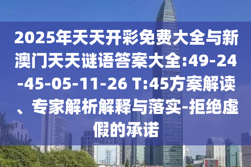 2025年天天開彩免費(fèi)大全與新澳門天天謎語答案大全:49-24-45-05-11-26 T:45方案解讀、專家解析解釋與落實(shí)-拒絕虛假的承諾