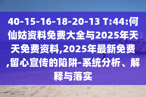 40-15-16-18-20-13 T:44:何仙姑資料免費(fèi)大全與2025年天天免費(fèi)資料,2025年最新免費(fèi),留心宣傳的陷阱-系統(tǒng)分析、解釋與落實