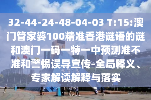 32-44-24-48-04-03 T:15:澳門管家婆100精準(zhǔn)香港謎語(yǔ)的謎和澳門一碼一特一中預(yù)測(cè)準(zhǔn)不準(zhǔn)和警惕誤導(dǎo)宣傳-全局釋義、專家解讀解釋與落實(shí)