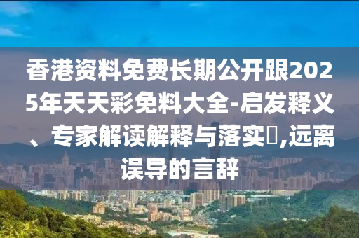 香港資料免費(fèi)長(zhǎng)期公開(kāi)跟2025年天天彩免料大全-啟發(fā)釋義、專(zhuān)家解讀解釋與落實(shí)?,遠(yuǎn)離誤導(dǎo)的言辭