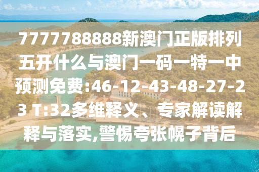 7777788888新澳門正版排列五開什么與澳門一碼一特一中預(yù)測(cè)免費(fèi):46-12-43-48-27-23 T:32多維釋義、專家解讀解釋與落實(shí),警惕夸張幌子背后