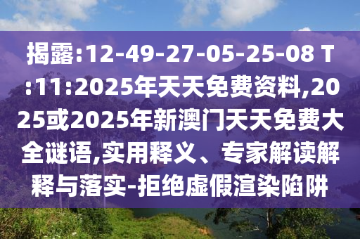 揭露:12-49-27-05-25-08 T:11:2025年天天免費資料,2025或2025年新澳門天天免費大全謎語,實用釋義、專家解讀解釋與落實-拒絕虛假渲染陷阱