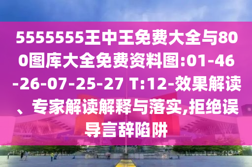 5555555王中王免費大全與800圖庫大全免費資料圖:01-46-26-07-25-27 T:12-效果解讀、專家解讀解釋與落實,拒絕誤導(dǎo)言辭陷阱